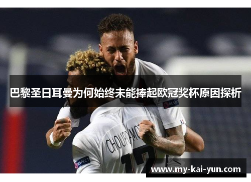 巴黎圣日耳曼为何始终未能捧起欧冠奖杯原因探析