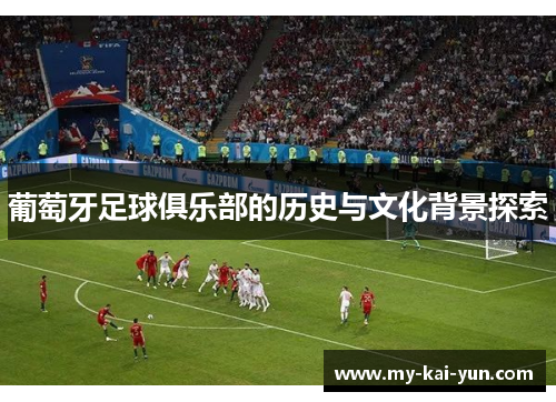 葡萄牙足球俱乐部的历史与文化背景探索
