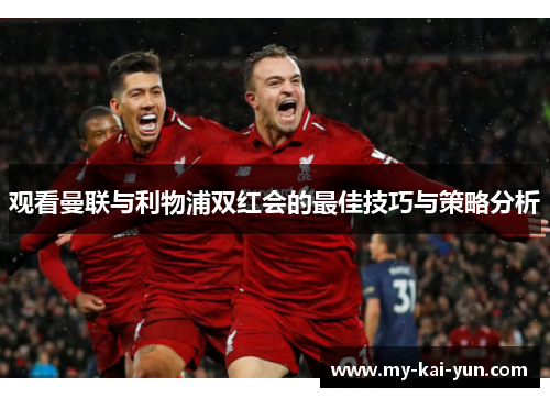 观看曼联与利物浦双红会的最佳技巧与策略分析