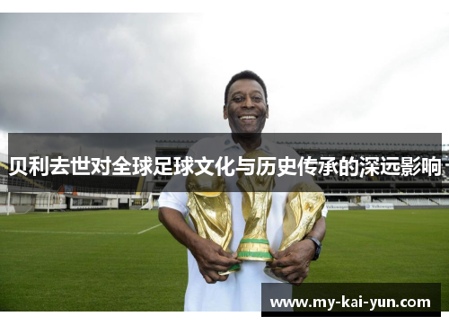 贝利去世对全球足球文化与历史传承的深远影响