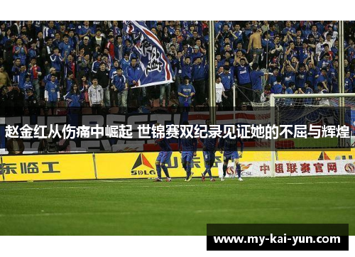 赵金红从伤痛中崛起 世锦赛双纪录见证她的不屈与辉煌