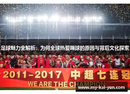 足球魅力全解析：为何全球热爱踢球的原因与背后文化探索