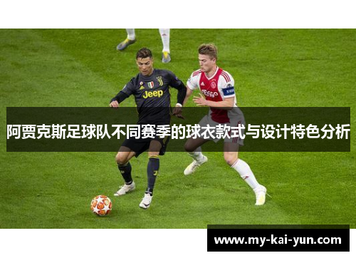 阿贾克斯足球队不同赛季的球衣款式与设计特色分析