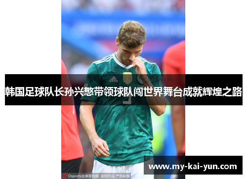 韩国足球队长孙兴慜带领球队闯世界舞台成就辉煌之路