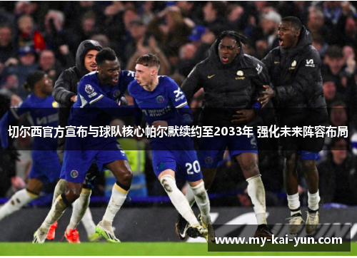 切尔西官方宣布与球队核心帕尔默续约至2033年 强化未来阵容布局