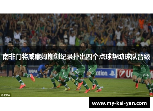 南非门将威廉姆斯创纪录扑出四个点球帮助球队晋级