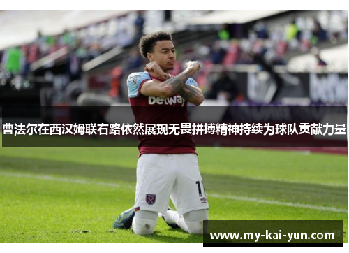 曹法尔在西汉姆联右路依然展现无畏拼搏精神持续为球队贡献力量