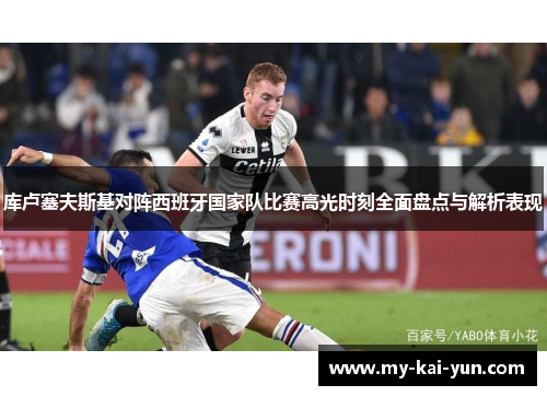 库卢塞夫斯基对阵西班牙国家队比赛高光时刻全面盘点与解析表现